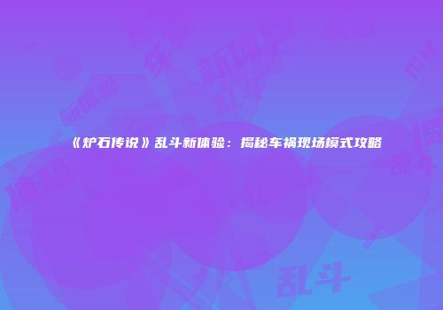 《炉石传说》乱斗新体验：揭秘车祸现场模式攻略