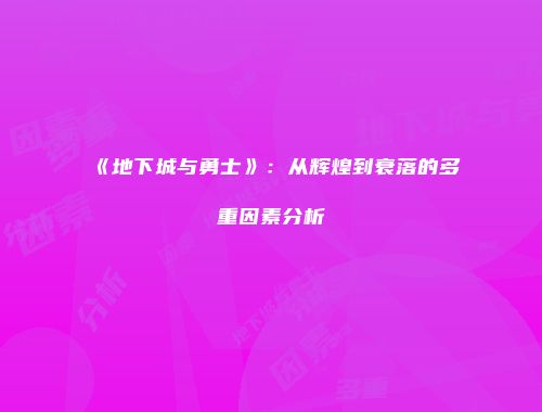 《地下城与勇士》：从辉煌到衰落的多重因素分析