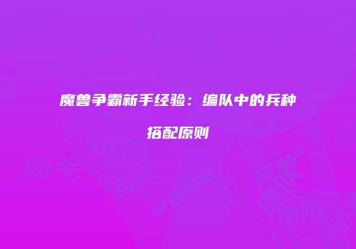 魔兽争霸新手经验：编队中的兵种搭配原则