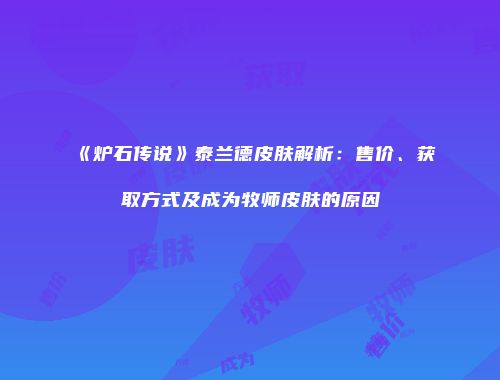 《炉石传说》泰兰德皮肤解析：售价、获取方式及成为牧师皮肤的原因
