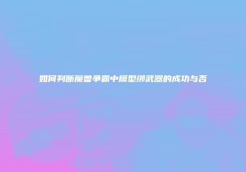 如何判断魔兽争霸中模型绑武器的成功与否
