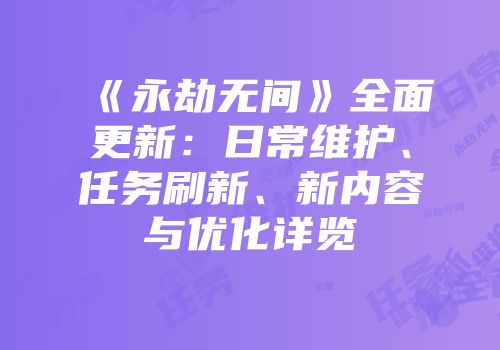 《永劫无间》全面更新：日常维护、任务刷新、新内容与优化详览