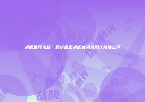 战舰世界攻略：解析各国战舰优劣及船长技能选择