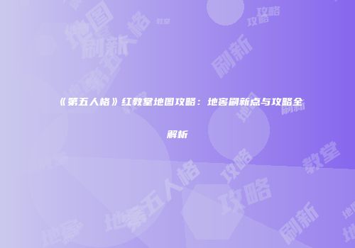 《第五人格》红教堂地图攻略：地窖刷新点与攻略全解析