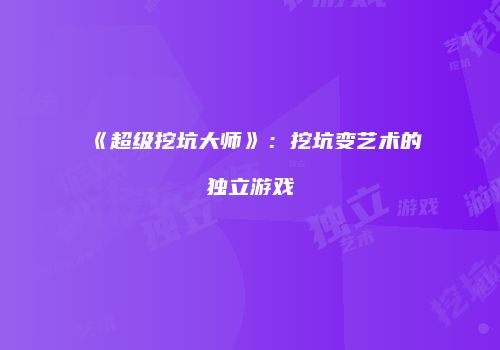 《超级挖坑大师》：挖坑变艺术的独立游戏