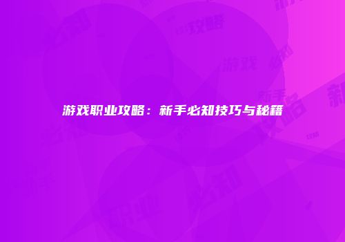 游戏职业攻略：新手必知技巧与秘籍