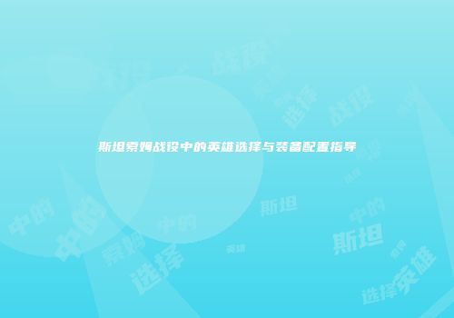斯坦索姆战役中的英雄选择与装备配置指导