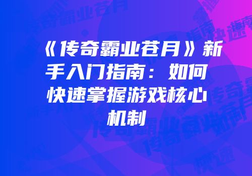 《传奇霸业苍月》新手入门指南：如何快速掌握游戏核心机制