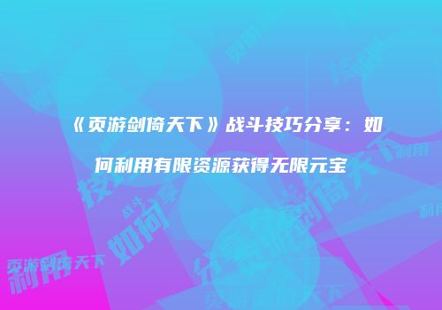 《页游剑倚天下》战斗技巧分享：如何利用有限资源获得无限元宝