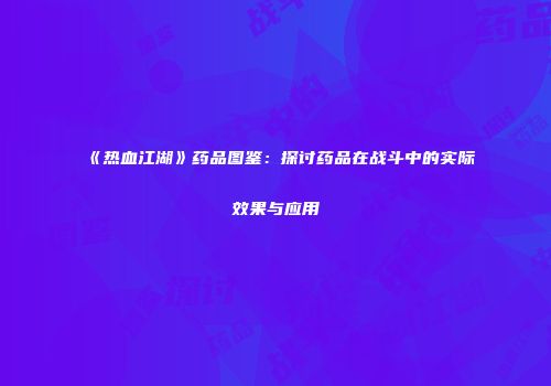 《热血江湖》药品图鉴：探讨药品在战斗中的实际效果与应用