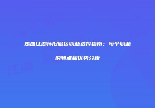 热血江湖怀旧服区职业选择指南：每个职业的特点和优势分析