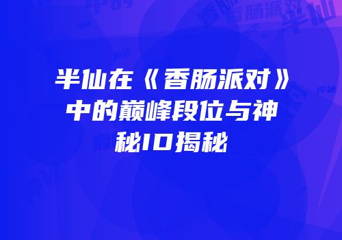 半仙在《香肠派对》中的巅峰段位与神秘ID揭秘