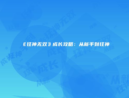 《狂神无双》成长攻略：从新手到狂神