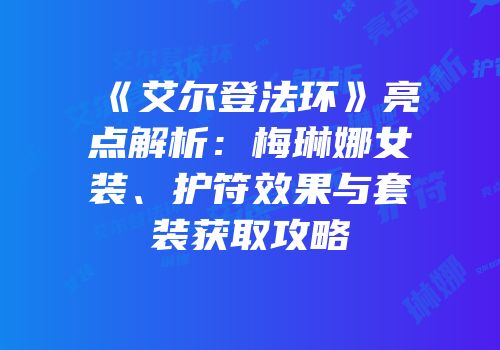 《艾尔登法环》亮点解析：梅琳娜女装、护符效果与套装获取攻略