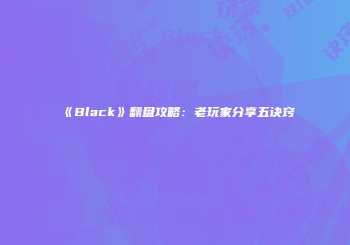 《Black》翻盘攻略：老玩家分享五诀窍