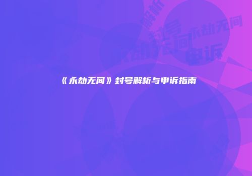 《永劫无间》封号解析与申诉指南