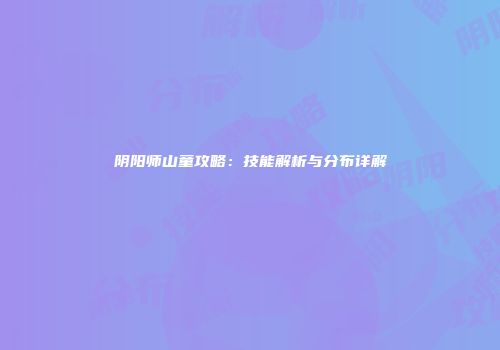 阴阳师山童攻略：技能解析与分布详解