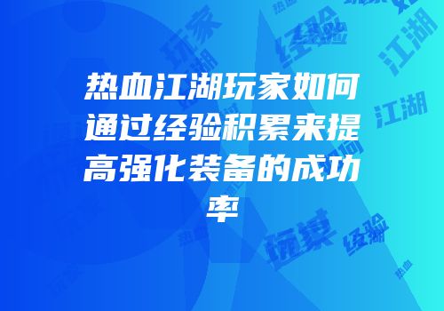 热血江湖玩家如何通过经验积累来提高强化装备的成功率