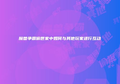 魔兽争霸偷世家中如何与其他玩家进行互动