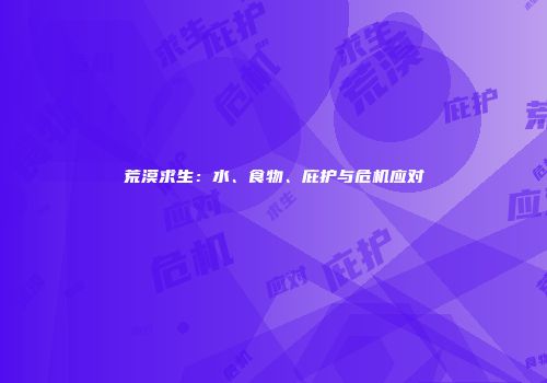 荒漠求生：水、食物、庇护与危机应对