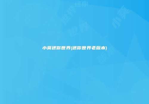 小莫迷你世界(迷你世界老版本)