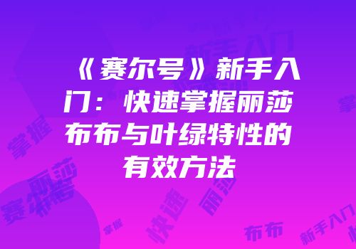 《赛尔号》新手入门：快速掌握丽莎布布与叶绿特性的有效方法