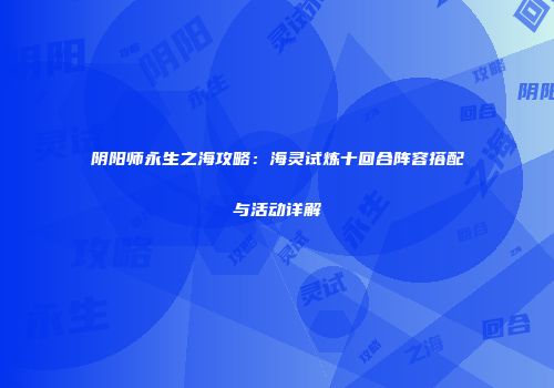 阴阳师永生之海攻略：海灵试炼十回合阵容搭配与活动详解