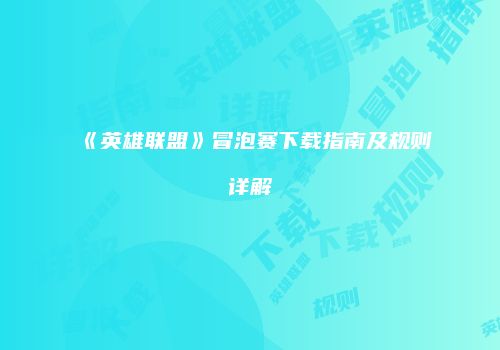《英雄联盟》冒泡赛下载指南及规则详解