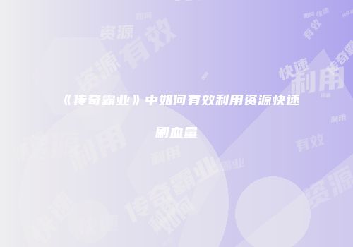 《传奇霸业》中如何有效利用资源快速刷血量