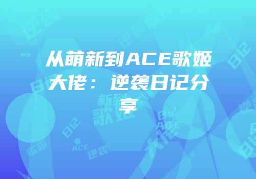 从萌新到ACE歌姬大佬：逆袭日记分享
