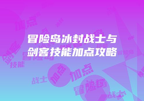 冒险岛冰封战士与剑客技能加点攻略