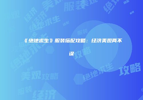 《绝地求生》服装搭配攻略：经济美观两不误