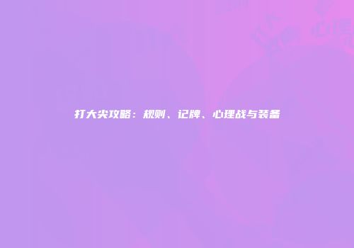 打大尖攻略：规则、记牌、心理战与装备