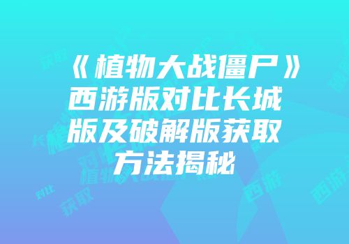 《植物大战僵尸》西游版对比长城版及破解版获取方法揭秘