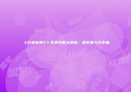 《红色警戒2》任务攻略全解析：盟军篇与苏军篇