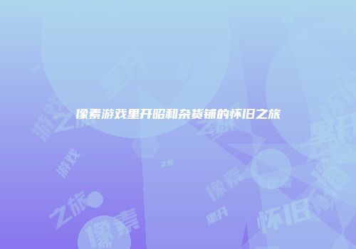 像素游戏里开昭和杂货铺的怀旧之旅