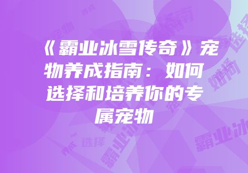 《霸业冰雪传奇》宠物养成指南:如何选择和培养你的专属宠物
