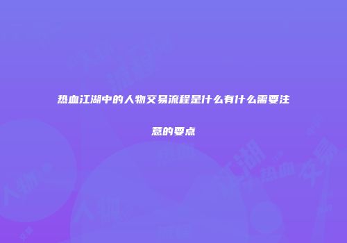 热血江湖中的人物交易流程是什么有什么需要注意的要点