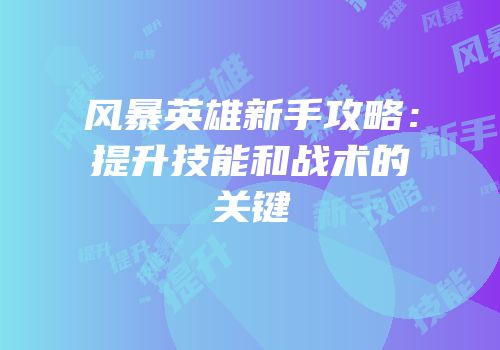 风暴英雄新手攻略：提升技能和战术的关键