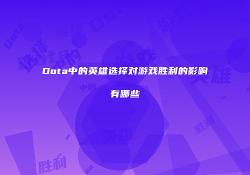 Dota中的英雄选择对游戏胜利的影响有哪些