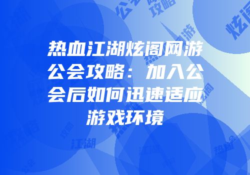 热血江湖炫阁网游公会攻略：加入公会后如何迅速适应游戏环境