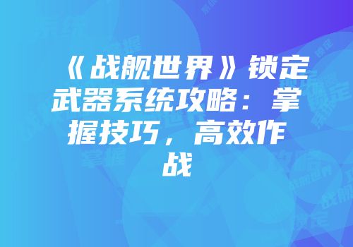《战舰世界》锁定武器系统攻略：掌握技巧，高效作战
