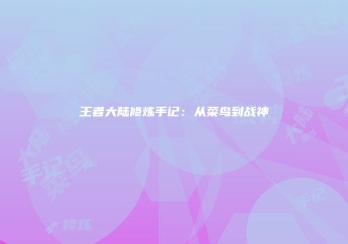 王者大陆修炼手记:从菜鸟到战神
