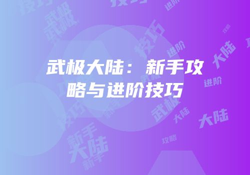 武极大陆：新手攻略与进阶技巧
