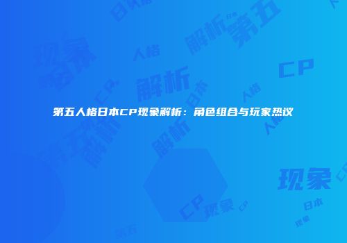 第五人格日本CP现象解析：角色组合与玩家热议