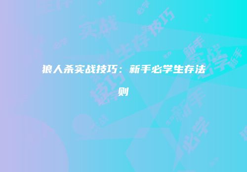 狼人杀实战技巧：新手必学生存法则