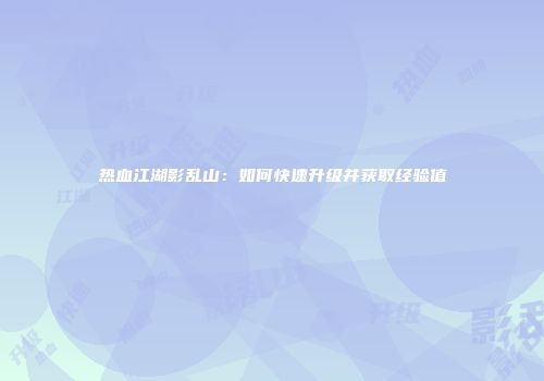 热血江湖影乱山：如何快速升级并获取经验值