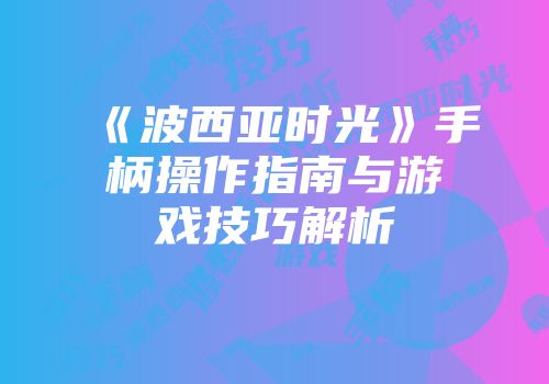 《波西亚时光》手柄操作指南与游戏技巧解析