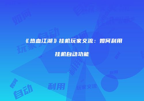 《热血江湖》挂机玩家交流：如何利用挂机自动功能