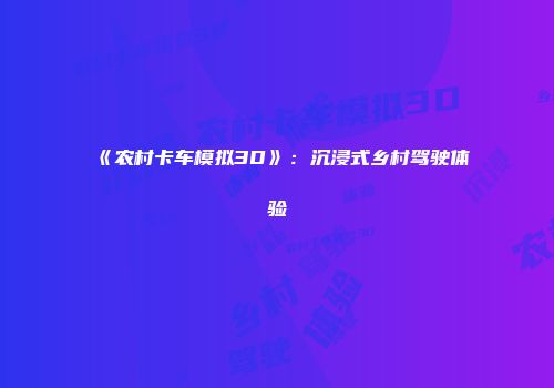 《农村卡车模拟3D》：沉浸式乡村驾驶体验